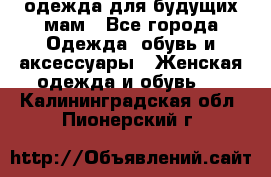 одежда для будущих мам - Все города Одежда, обувь и аксессуары » Женская одежда и обувь   . Калининградская обл.,Пионерский г.